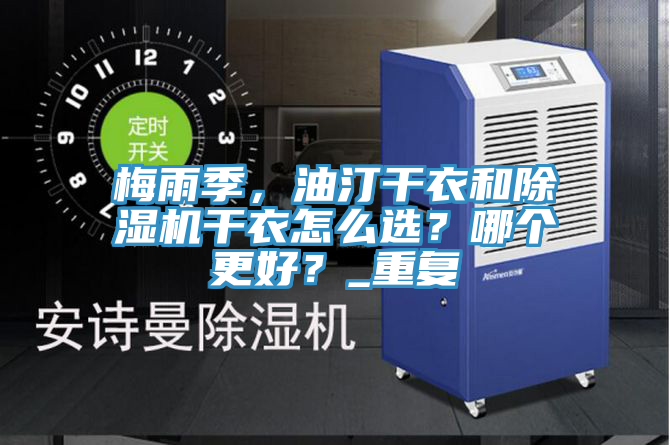 梅雨季，油汀干衣和除濕機(jī)干衣怎么選？哪個(gè)更好？_重復(fù)
