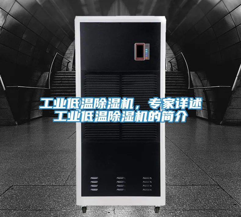 工業(yè)低溫除濕機，專家詳述工業(yè)低溫除濕機的簡介