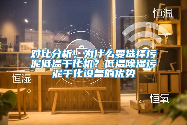 對(duì)比分析，為什么要選擇污泥低溫干化機(jī)？低溫除濕污泥干化設(shè)備的優(yōu)勢(shì)