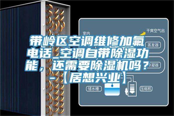 帶嶺區(qū)空調(diào)維修加氟電話_空調(diào)自帶除濕功能，還需要除濕機(jī)嗎？-【居想興業(yè)】