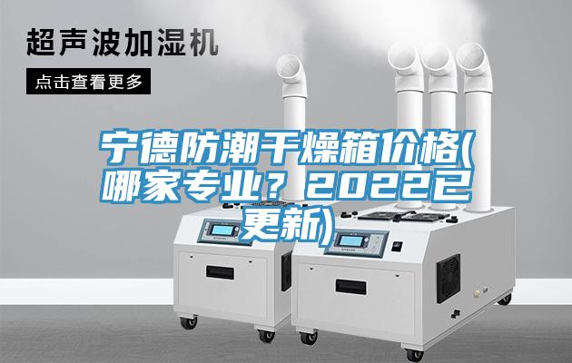 寧德防潮干燥箱價格(哪家專業(yè)？2022已更新)