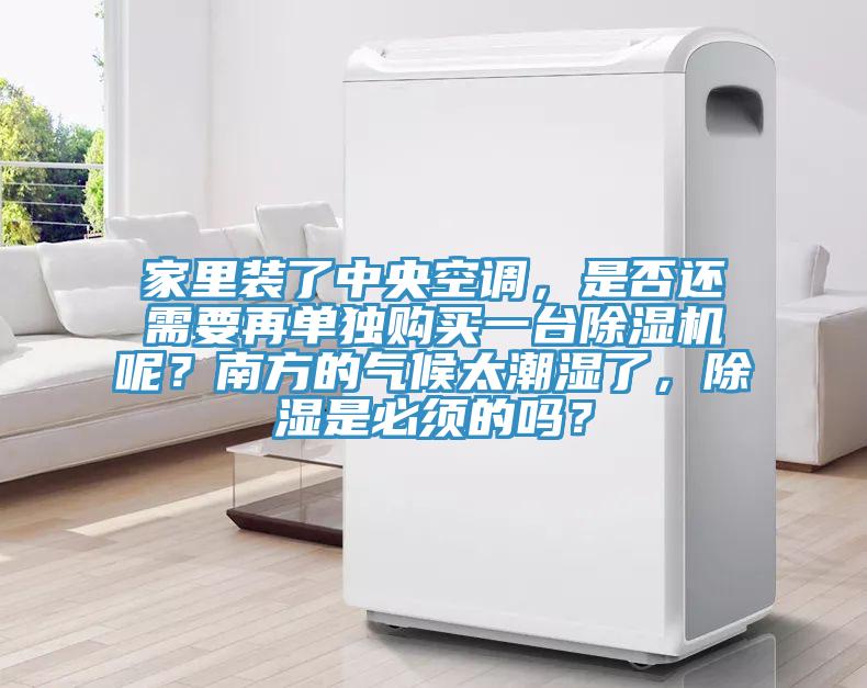 家里裝了中央空調(diào)，是否還需要再單獨(dú)購買一臺(tái)除濕機(jī)呢？南方的氣候太潮濕了，除濕是必須的嗎？