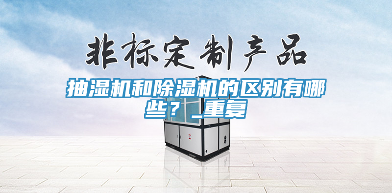 抽濕機(jī)和除濕機(jī)的區(qū)別有哪些？_重復(fù)