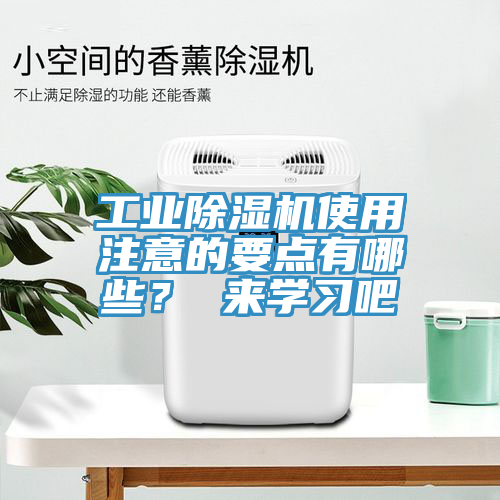 工業(yè)除濕機使用注意的要點有哪些？ 來學習吧