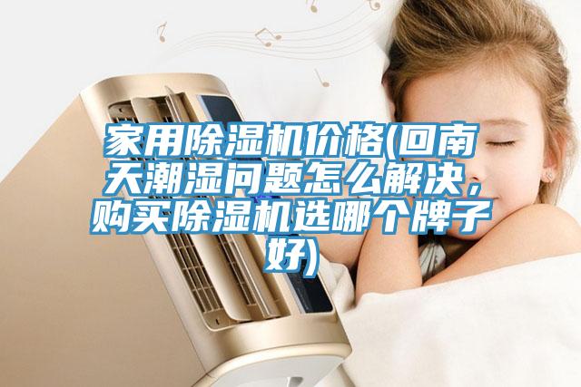 家用除濕機(jī)價(jià)格(回南天潮濕問題怎么解決，購買除濕機(jī)選哪個(gè)牌子好)