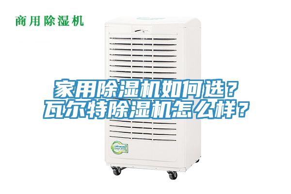 家用除濕機如何選？瓦爾特除濕機怎么樣？