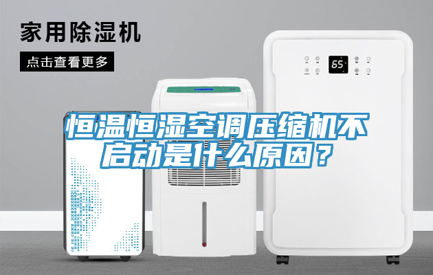恒溫恒濕空調(diào)壓縮機(jī)不啟動(dòng)是什么原因？