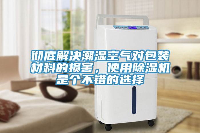 徹底解決潮濕空氣對(duì)包裝材料的損害，使用除濕機(jī)是個(gè)不錯(cuò)的選擇