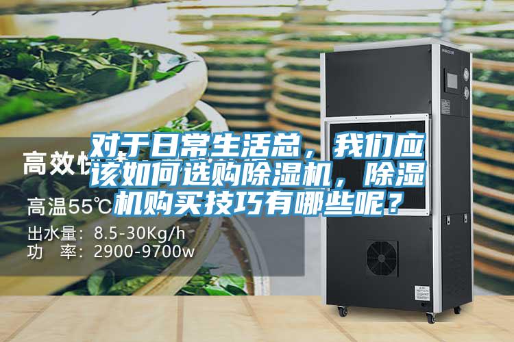 對(duì)于日常生活總，我們應(yīng)該如何選購除濕機(jī)，除濕機(jī)購買技巧有哪些呢？