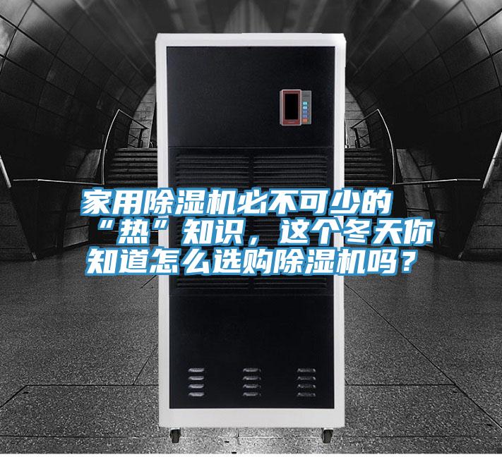 家用除濕機必不可少的“熱”知識，這個冬天你知道怎么選購除濕機嗎？