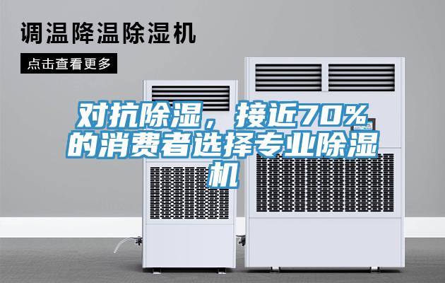 對(duì)抗除濕，接近70%的消費(fèi)者選擇專(zhuān)業(yè)除濕機(jī)