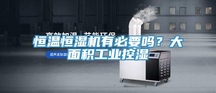 恒溫恒濕機(jī)有必要嗎？大面積工業(yè)控濕