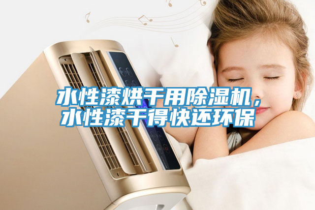 水性漆烘干用除濕機(jī)，水性漆干得快還環(huán)保