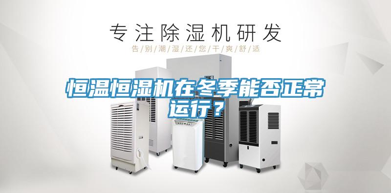 恒溫恒濕機(jī)在冬季能否正常運行？