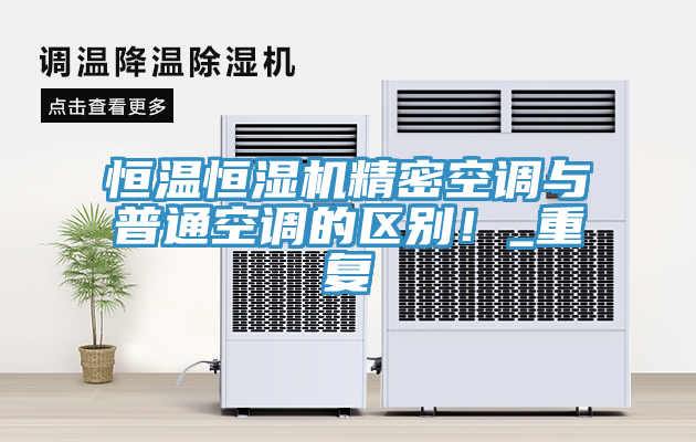 恒溫恒濕機精密空調(diào)與普通空調(diào)的區(qū)別！_重復(fù)