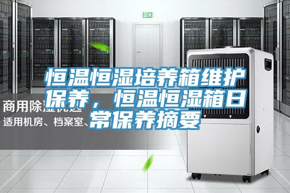恒溫恒濕培養(yǎng)箱維護(hù)保養(yǎng)，恒溫恒濕箱日常保養(yǎng)摘要