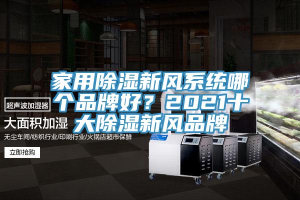 家用除濕新風(fēng)系統(tǒng)哪個(gè)品牌好？2021十大除濕新風(fēng)品牌