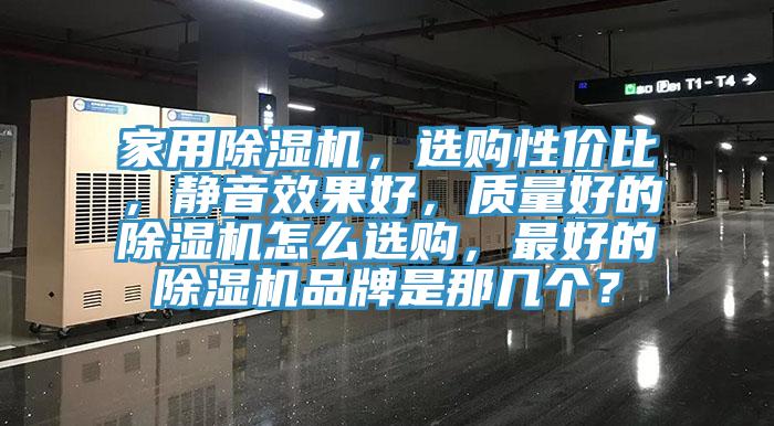 家用除濕機(jī)，選購(gòu)性?xún)r(jià)比，靜音效果好，質(zhì)量好的除濕機(jī)怎么選購(gòu)，最好的除濕機(jī)品牌是那幾個(gè)？