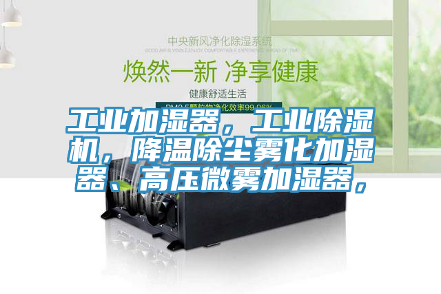 工業(yè)加濕器，工業(yè)除濕機，降溫除塵霧化加濕器、高壓微霧加濕器，