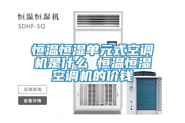 恒溫恒濕單元式空調(diào)機(jī)是什么 恒溫恒濕空調(diào)機(jī)的價(jià)錢(qián)