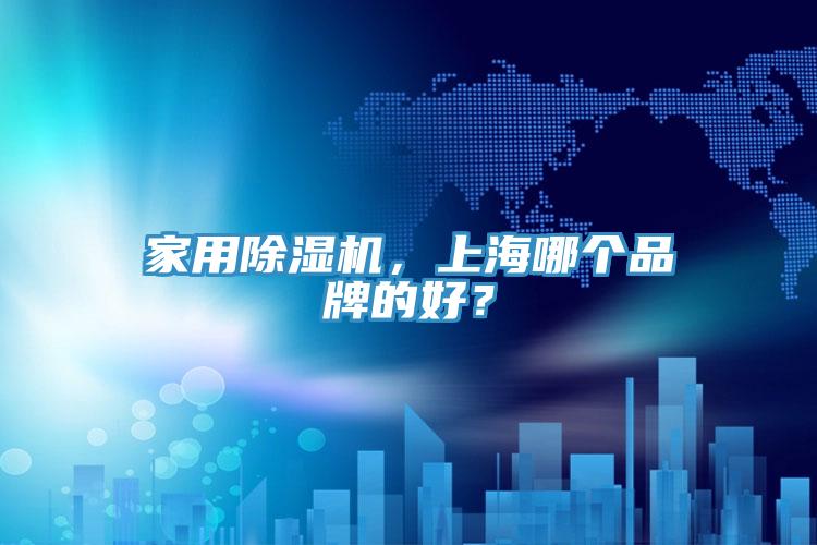 家用除濕機(jī)，上海哪個(gè)品牌的好？