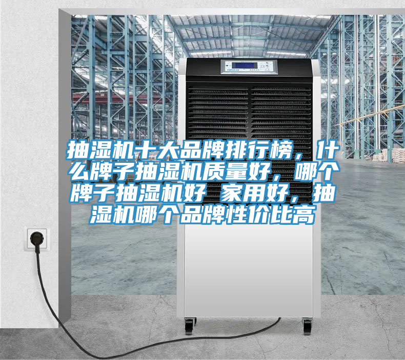 抽濕機(jī)十大品牌排行榜，什么牌子抽濕機(jī)質(zhì)量好，哪個牌子抽濕機(jī)好 家用好，抽濕機(jī)哪個品牌性價比高