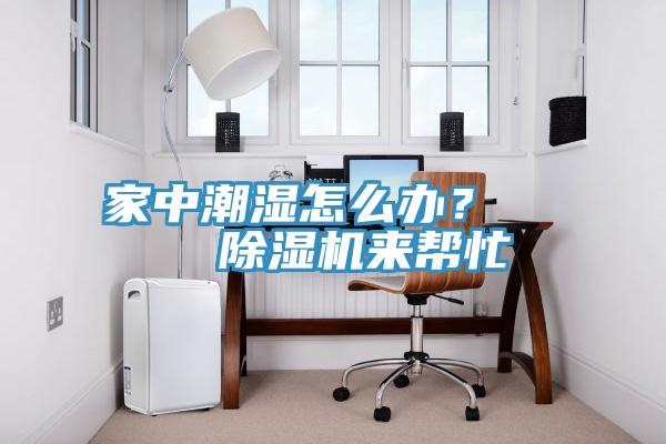 家中潮濕怎么辦？    除濕機(jī)來(lái)幫忙