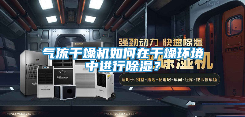 氣流干燥機如何在干燥環(huán)境中進行除濕？