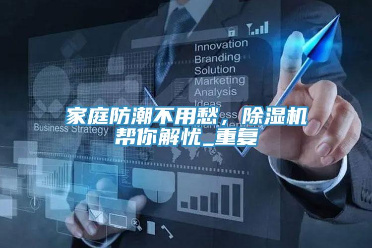 家庭防潮不用愁，除濕機(jī)幫你解憂_重復(fù)