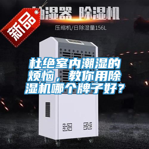 杜絕室內(nèi)潮濕的煩惱，教你用除濕機(jī)哪個(gè)牌子好？