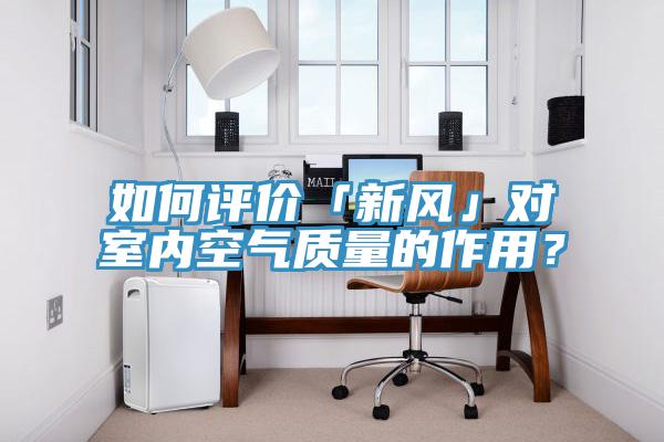 如何評價「新風」對室內空氣質量的作用？