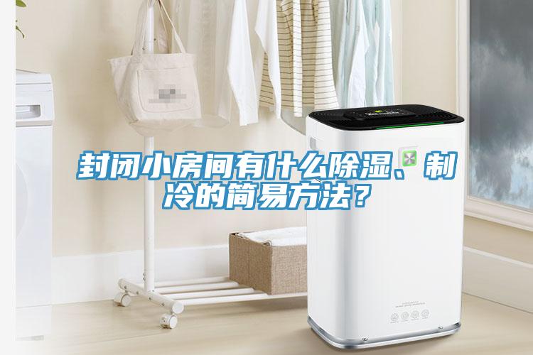 封閉小房間有什么除濕、制冷的簡(jiǎn)易方法？