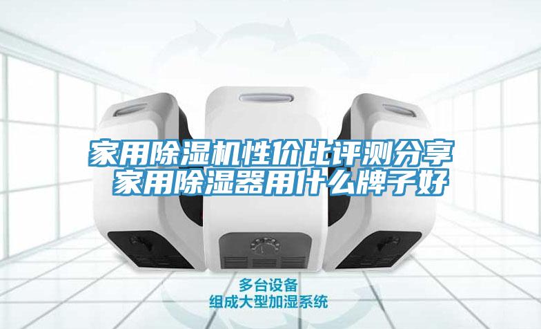 家用除濕機(jī)性價(jià)比評(píng)測分享 家用除濕器用什么牌子好