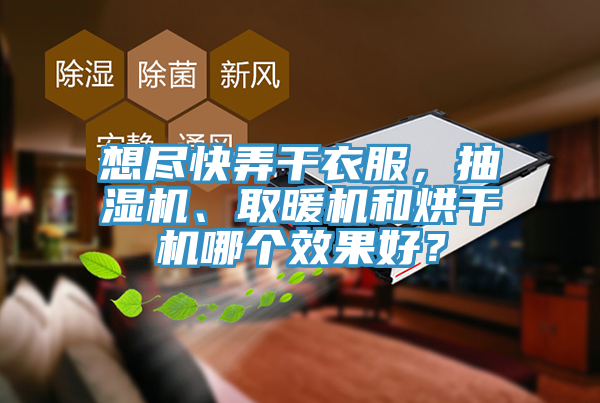 想盡快弄干衣服，抽濕機、取暖機和烘干機哪個效果好？