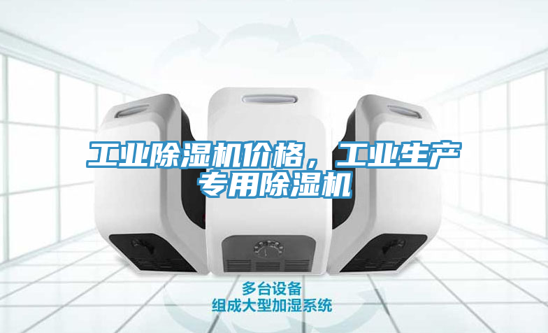 工業(yè)除濕機價格，工業(yè)生產專用除濕機