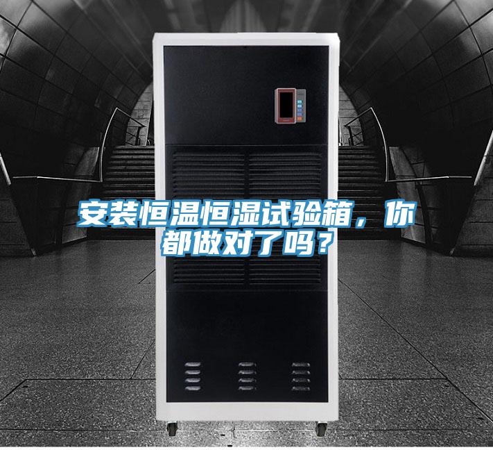 安裝恒溫恒濕試驗(yàn)箱，你都做對(duì)了嗎？