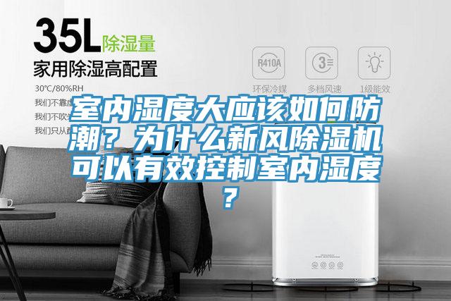 室內(nèi)濕度大應(yīng)該如何防潮？為什么新風(fēng)除濕機可以有效控制室內(nèi)濕度？