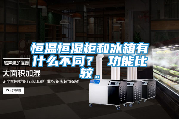 恒溫恒濕柜和冰箱有什么不同？ 功能比較。