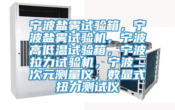 寧波鹽霧試驗箱，寧波鹽霧試驗機(jī)，寧波高低溫試驗箱，寧波拉力試驗機(jī)，寧波二次元測量儀，數(shù)顯式扭力測試儀