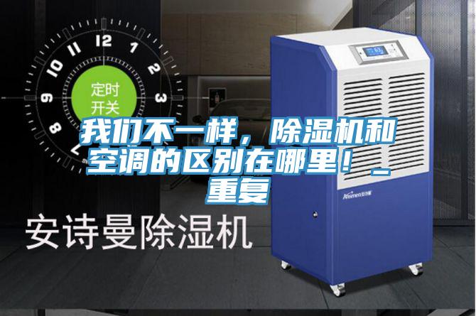 我們不一樣，除濕機(jī)和空調(diào)的區(qū)別在哪里！_重復(fù)
