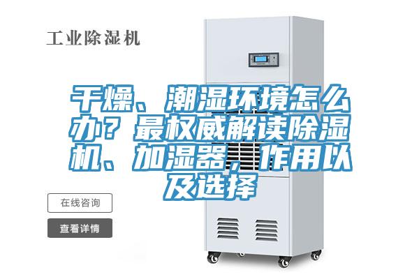 干燥、潮濕環(huán)境怎么辦？最權威解讀除濕機、加濕器，作用以及選擇