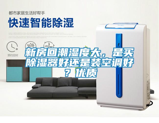 新房回潮濕度大，是買(mǎi)除濕器好還是裝空調(diào)好？?jī)?yōu)質(zhì)