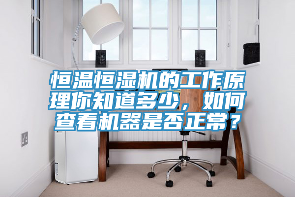 恒溫恒濕機(jī)的工作原理你知道多少，如何查看機(jī)器是否正常？