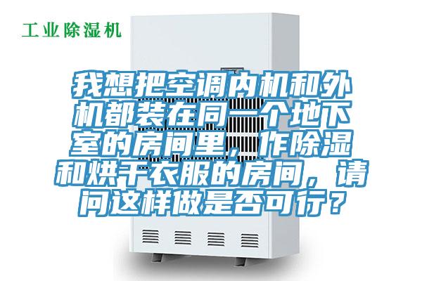 我想把空調(diào)內(nèi)機(jī)和外機(jī)都裝在同一個(gè)地下室的房間里，作除濕和烘干衣服的房間，請問這樣做是否可行？