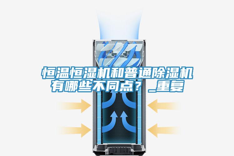 恒溫恒濕機(jī)和普通除濕機(jī)有哪些不同點？_重復(fù)