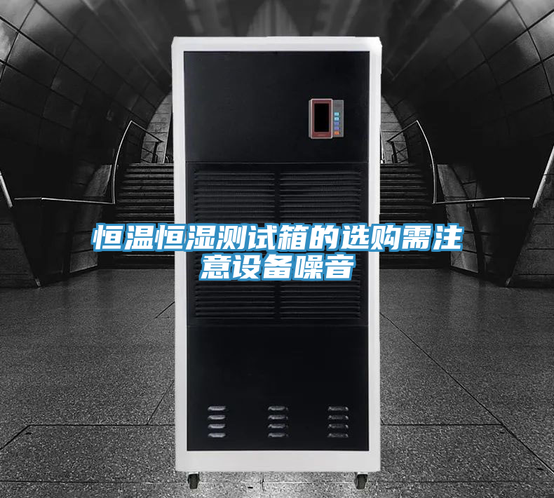 恒溫恒濕測(cè)試箱的選購需注意設(shè)備噪音