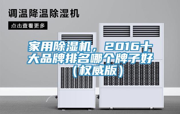 家用除濕機(jī)，2016十大品牌排名哪個(gè)牌子好（權(quán)威版）
