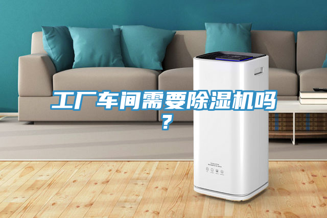 工廠車間需要除濕機(jī)嗎？