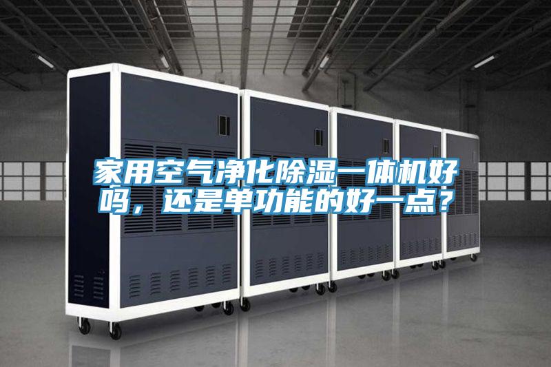 家用空氣凈化除濕一體機(jī)好嗎，還是單功能的好一點(diǎn)？