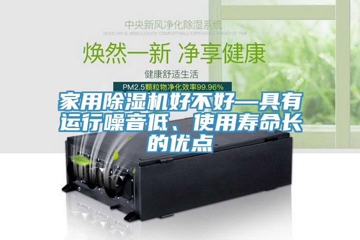 家用除濕機(jī)好不好—具有運(yùn)行噪音低、使用壽命長的優(yōu)點(diǎn)